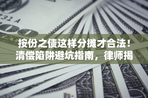 武汉按份之债这样分摊才合法！清偿陷阱避坑指南，律师揭秘关键条款