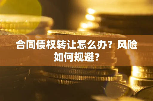 武汉合同债权转让怎么办？风险如何规避？