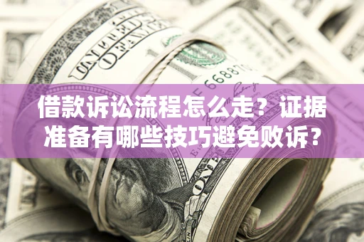 武汉借款诉讼流程怎么走？证据准备有哪些技巧避免败诉？