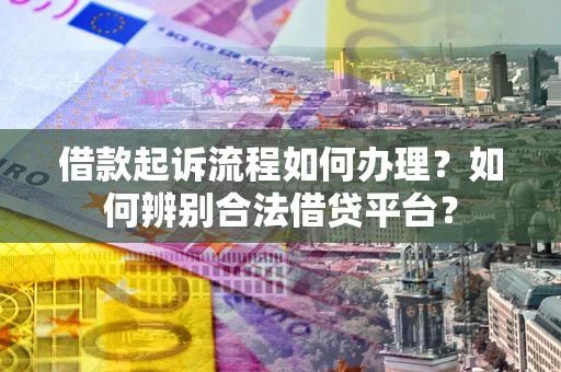 武汉借款起诉流程如何办理？如何辨别合法借贷平台？