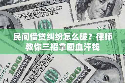 武汉民间借贷纠纷怎么破？律师教你三招拿回血汗钱