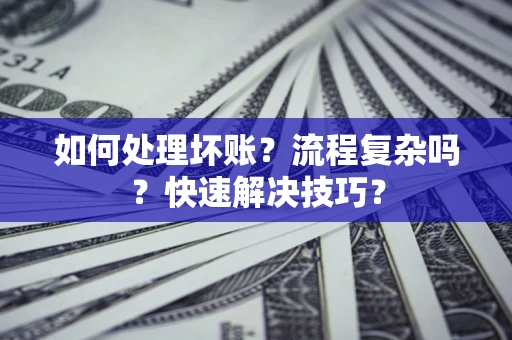 武汉如何处理坏账？流程复杂吗？快速解决技巧？