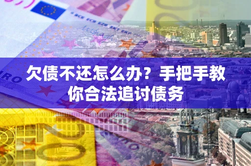 武汉欠债不还怎么办？手把手教你合法追讨债务