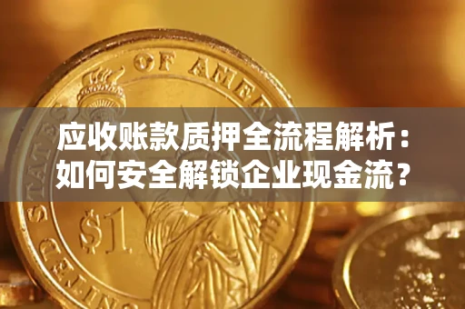 武汉应收账款质押全流程解析：如何安全解锁企业现金流？