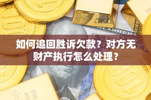 武汉如何追回胜诉欠款？对方无财产执行怎么处理？