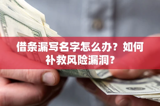 武汉借条漏写名字怎么办？如何补救风险漏洞？