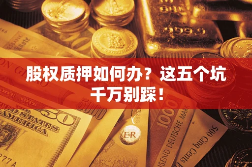 武汉股权质押如何办？这五个坑千万别踩！