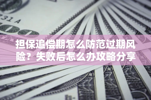 武汉担保追偿期怎么防范过期风险？失败后怎么办攻略分享