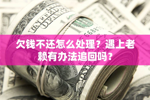 武汉欠钱不还怎么处理？遇上老赖有办法追回吗？