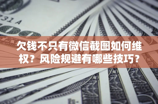 武汉欠钱不只有微信截图如何维权？风险规避有哪些技巧？