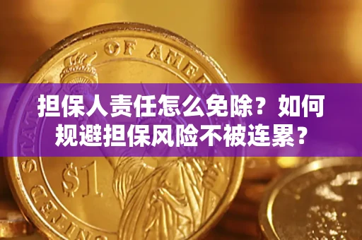 武汉担保人责任怎么免除？如何规避担保风险不被连累？