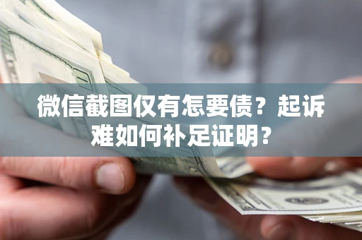 武汉微信截图仅有怎要债？起诉难如何补足证明？