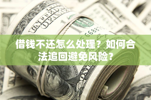 武汉借钱不还怎么处理？如何合法追回避免风险？