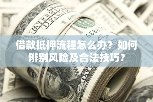 武汉借款抵押流程怎么办？如何辨别风险及合法技巧？