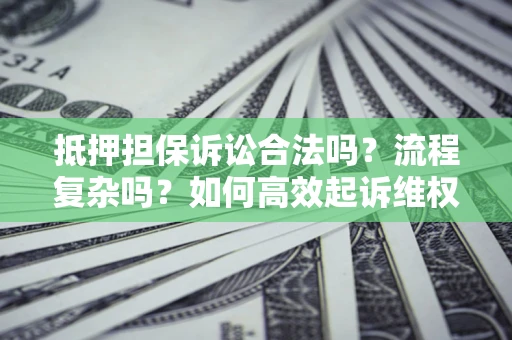 武汉抵押担保诉讼合法吗？流程复杂吗？如何高效起诉维权？