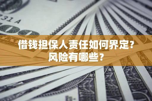 武汉借钱担保人责任如何界定？风险有哪些？