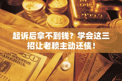 武汉起诉后拿不到钱？学会这三招让老赖主动还债！