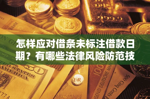 武汉怎样应对借条未标注借款日期？有哪些法律风险防范技巧？