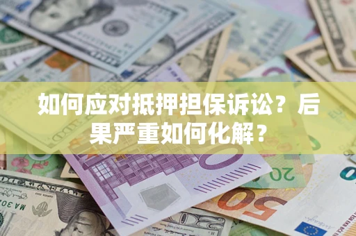 武汉如何应对抵押担保诉讼？后果严重如何化解？