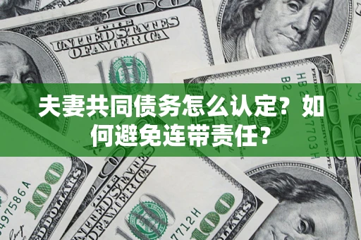 武汉夫妻共同债务怎么认定？如何避免连带责任？