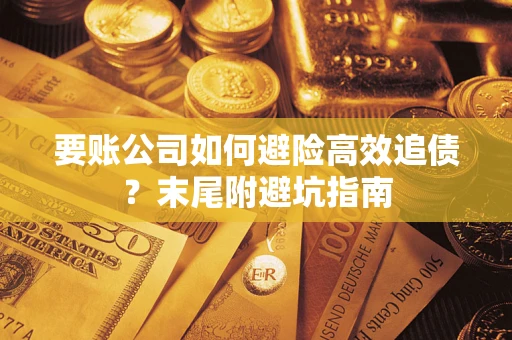 武汉要账公司如何避险高效追债？末尾附避坑指南