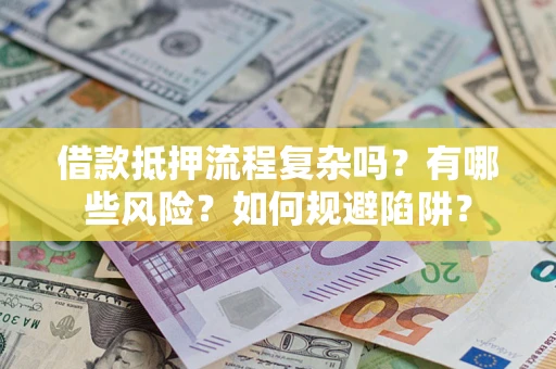 武汉借款抵押流程复杂吗？有哪些风险？如何规避陷阱？