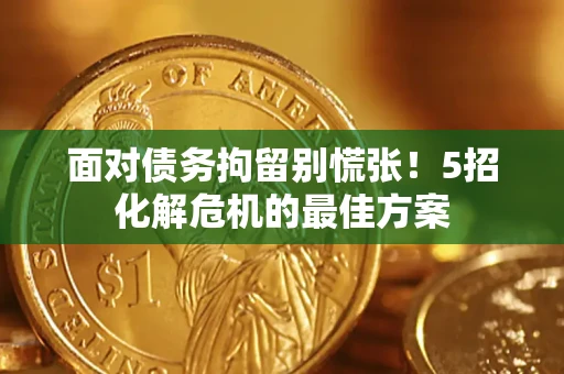 武汉面对债务拘留别慌张！5招化解危机的最佳方案