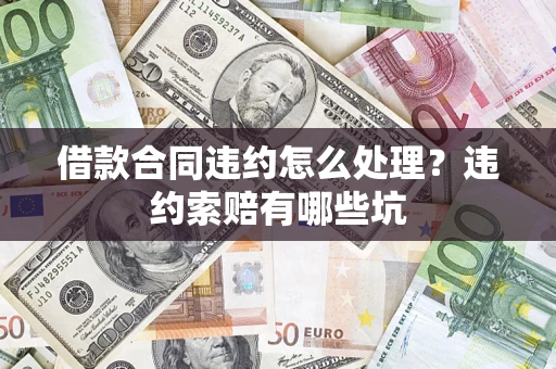 武汉借款合同违约怎么处理？违约索赔有哪些坑