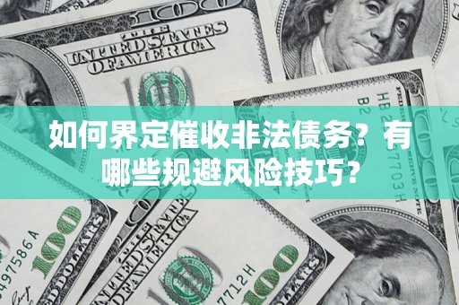 武汉如何界定催收非法债务？有哪些规避风险技巧？