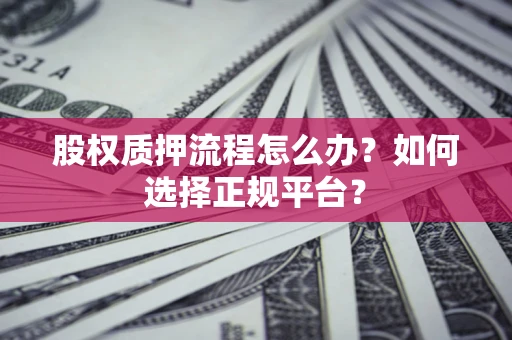 武汉股权质押流程怎么办？如何选择正规平台？