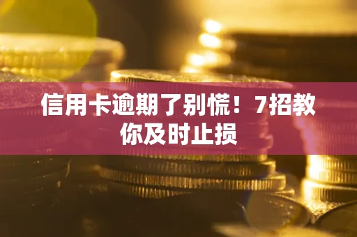 武汉信用卡逾期了别慌！7招教你及时止损
