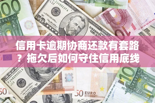 武汉信用卡逾期协商还款有套路？拖欠后如何守住信用底线？