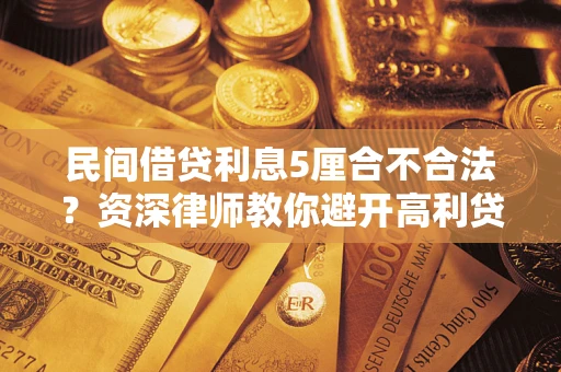 武汉民间借贷利息5厘合不合法？资深律师教你避开高利贷陷阱