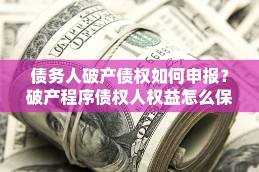武汉债务人破产债权如何申报？破产程序债权人权益怎么保障？