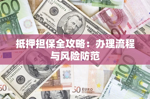 武汉抵押担保全攻略：办理流程与风险防范