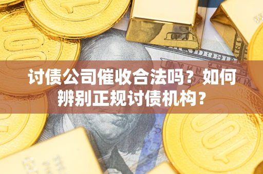 武汉讨债公司催收合法吗？如何辨别正规讨债机构？