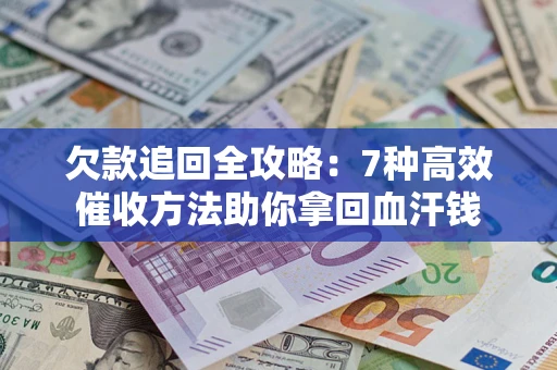 武汉欠款追回全攻略：7种高效催收方法助你拿回血汗钱