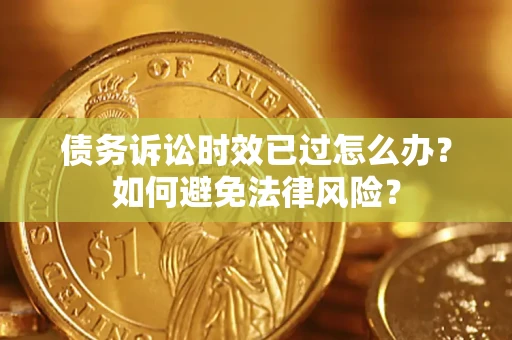 武汉债务诉讼时效已过怎么办？如何避免法律风险？