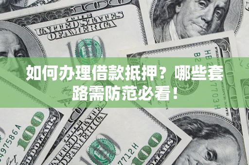 武汉如何办理借款抵押？哪些套路需防范必看！