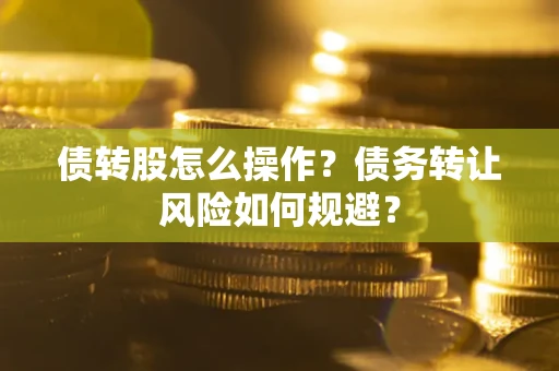 武汉债转股怎么操作？债务转让风险如何规避？