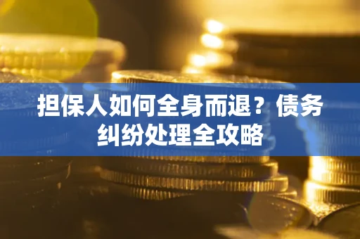 武汉担保人如何全身而退？债务纠纷处理全攻略