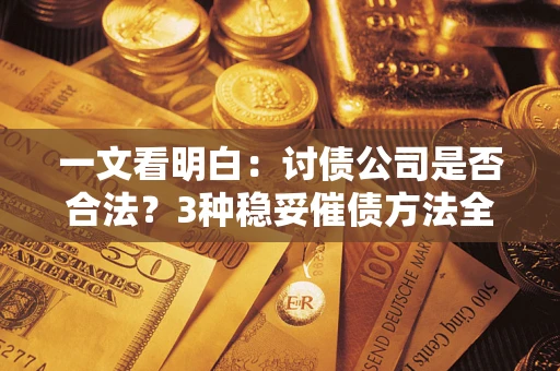 武汉一文看明白：讨债公司是否合法？3种稳妥催债方法全解析