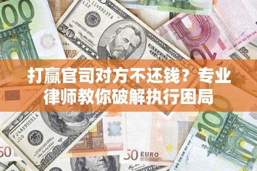 武汉打赢官司对方不还钱？专业律师教你破解执行困局
