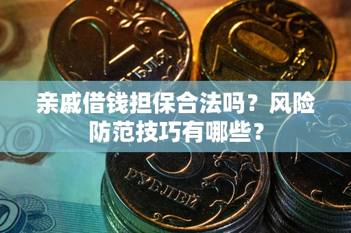 武汉亲戚借钱担保合法吗？风险防范技巧有哪些？