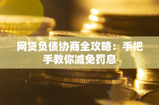 武汉网贷负债协商全攻略：手把手教你减免罚息