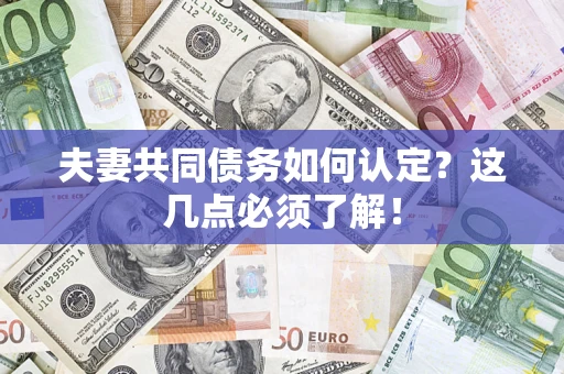 武汉夫妻共同债务如何认定？这几点必须了解！