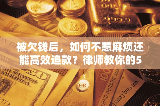 武汉被欠钱后，如何不惹麻烦还能高效追款？律师教你的5步合法讨债法