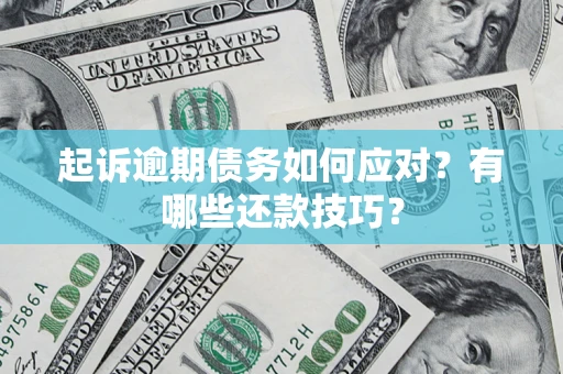 武汉起诉逾期债务如何应对？有哪些还款技巧？