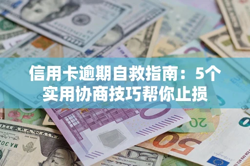 武汉信用卡逾期自救指南：5个实用协商技巧帮你止损