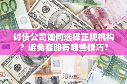 武汉讨债公司如何选择正规机构？避免套路有哪些技巧？
